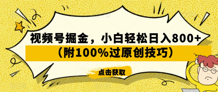 视频号掘金玩法，小白轻松日入800+（附100%过原创技巧）-淘秘副业