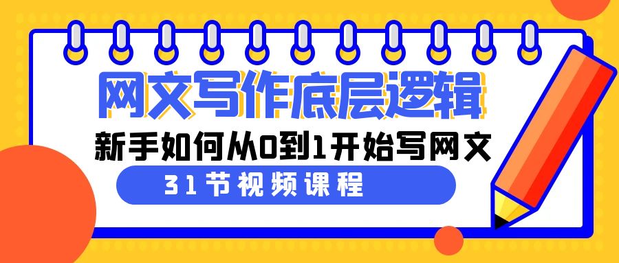 网文教程：写作底层逻辑，新手如何从0到1开始写网文（31节课）-淘秘副业