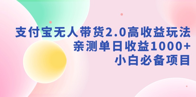 新风口：支付宝无人带货2.0高收益玩法，亲测单日收益1000+，小白项目-淘秘副业