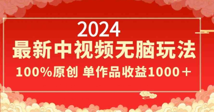 2024年新版中视频无脑玩法，作品制作简单，100%原创，单作品收益1000＋-淘秘副业