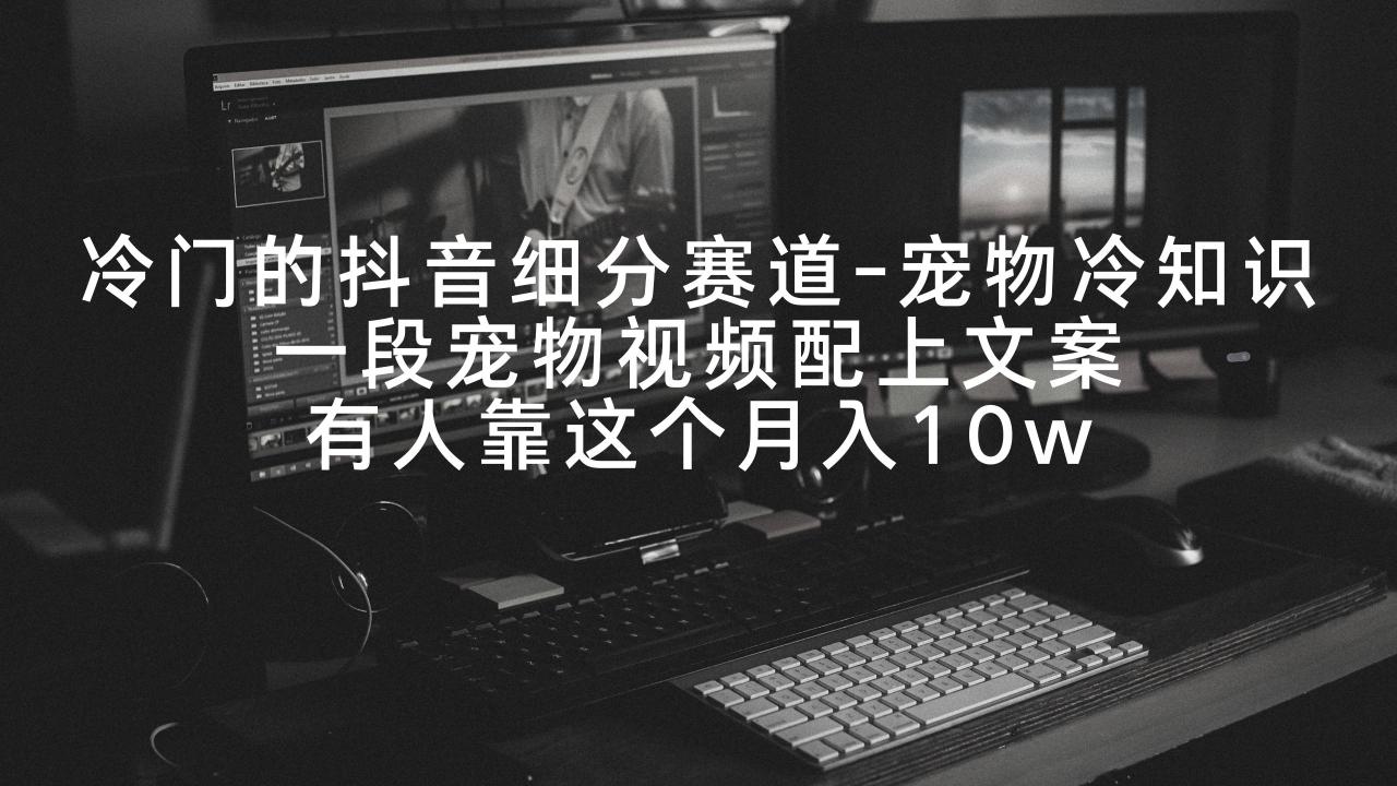 冷门的抖音细分赛道-宠物冷知识，一段宠物视频配上文案，有人靠这个月入10w-淘秘副业