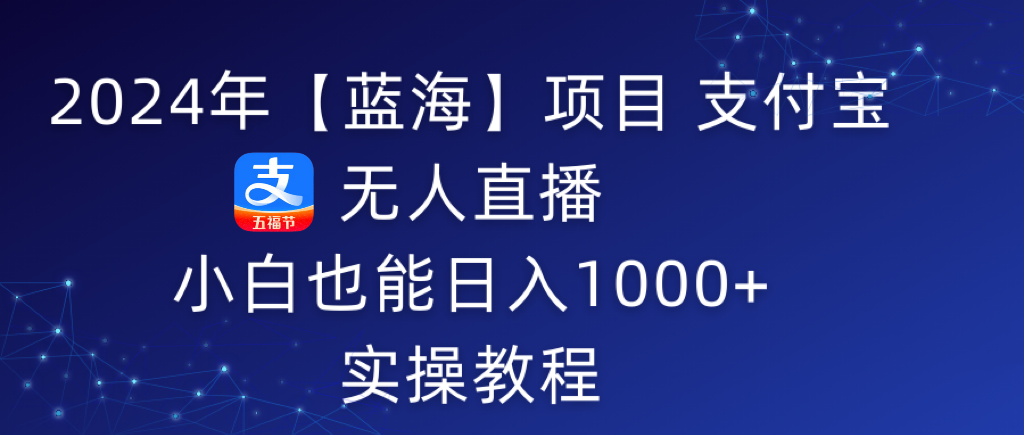 2024年支付宝无人直播 小白也能日入1000+ 实操教程-淘秘副业