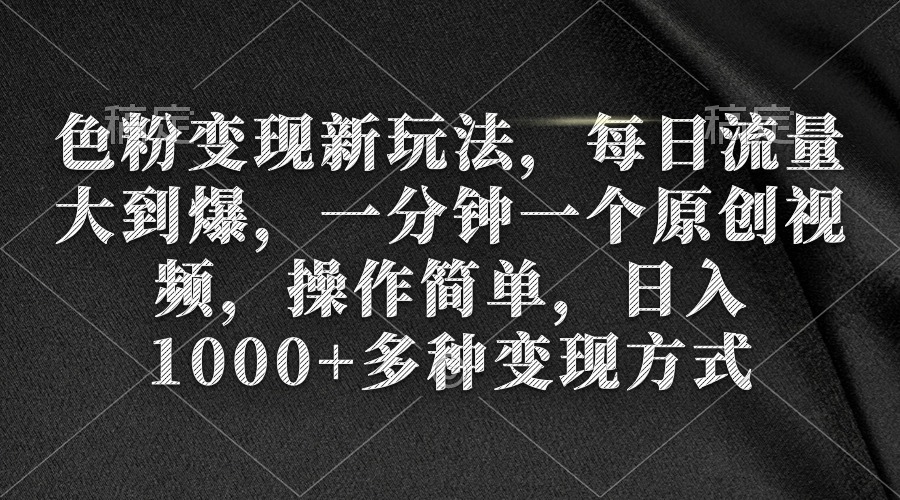 色粉变现新玩法，每日流量大到爆，一分钟一个原创视频，操作简单，日入1千-淘秘副业