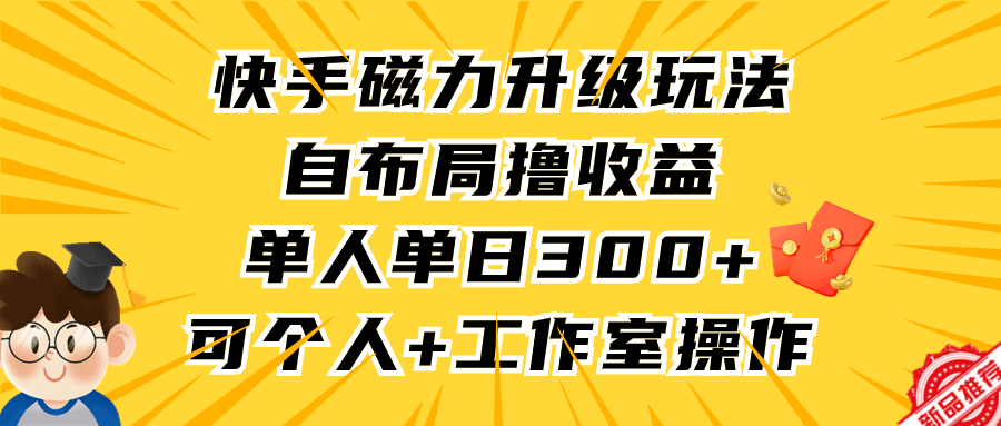 快手磁力升级玩法，自布局撸收益，单人单日300+，个人工作室均可操作-淘秘副业