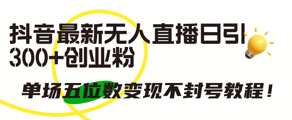 抖音最新无人直播日引300+创业粉，单场五位数变现不封号教程！-淘秘副业