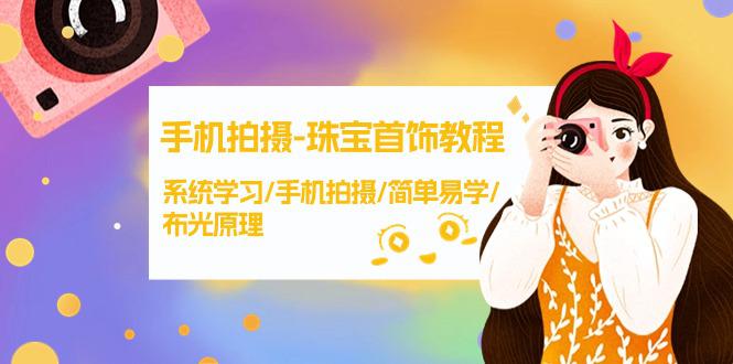 手机拍摄课程-珠宝首饰拍摄技巧，系统学习/手机拍摄/简单易学/布光原理-38节无水印-淘秘副业
