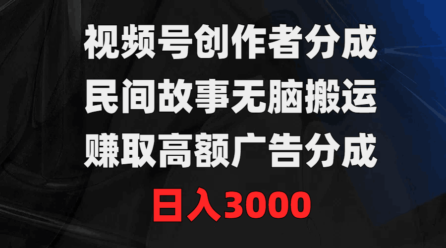 视频号创作者分成，民间故事无脑搬运，赚取高额广告分成，日入3000-淘秘副业