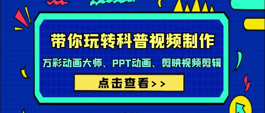 带你玩转科普视频 制作：万彩动画大师、PPT动画、剪映视频剪辑（44节课）-淘秘副业