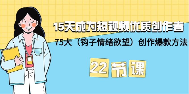 15天成为短视频-优质创作者+75大（钩子-情绪欲望）创作爆款方法-22节课-淘秘副业
