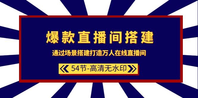 爆款直播间-搭建：通过场景搭建-打造万人在线直播间（54节-高清无水印）-淘秘副业