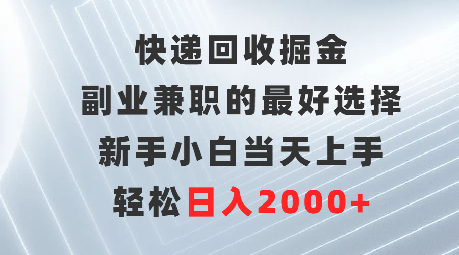 快递回收掘金，副业兼职的更好选择，新手小白当天上手，轻松日入2000+-淘秘副业