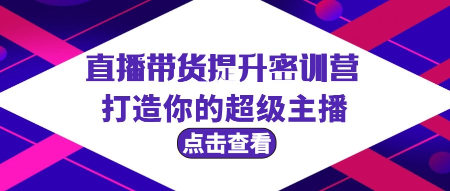 直播带货提升特训营，打造你的超级主播（3节直播课+配套资料）-淘秘副业