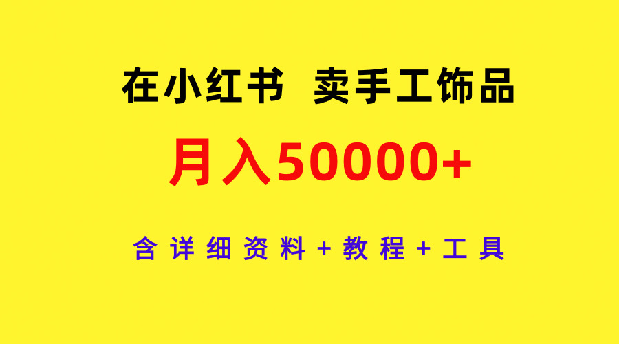 通过小红书卖手工饰品，月入5w+，含详细资料+教程+工具-淘秘副业