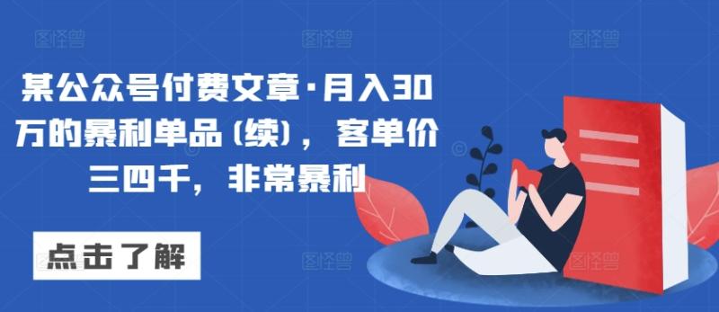 某公众号付费文章·月入30万的暴利单品(续)，客单价三四千，非常暴利-淘秘副业