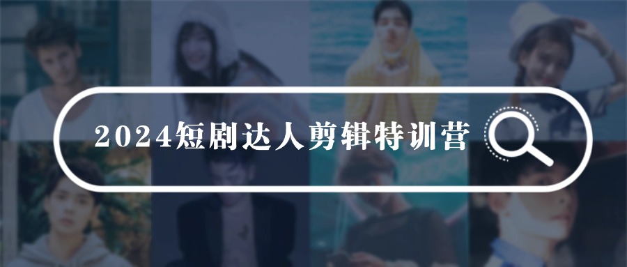 2024短剧达人剪辑特训营，适合宝爸宝妈的0基础剪辑训练营（51节课）-淘秘副业