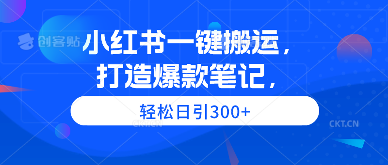 小红书一键搬运，打造爆款笔记，轻松日引300+-淘秘副业