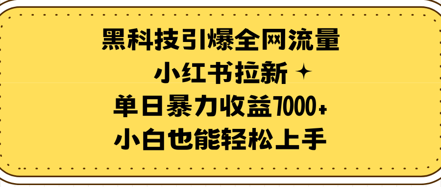 黑科技引爆全网流量小红书拉新，单日暴力收益7000+，小白也能轻松上手-淘秘副业