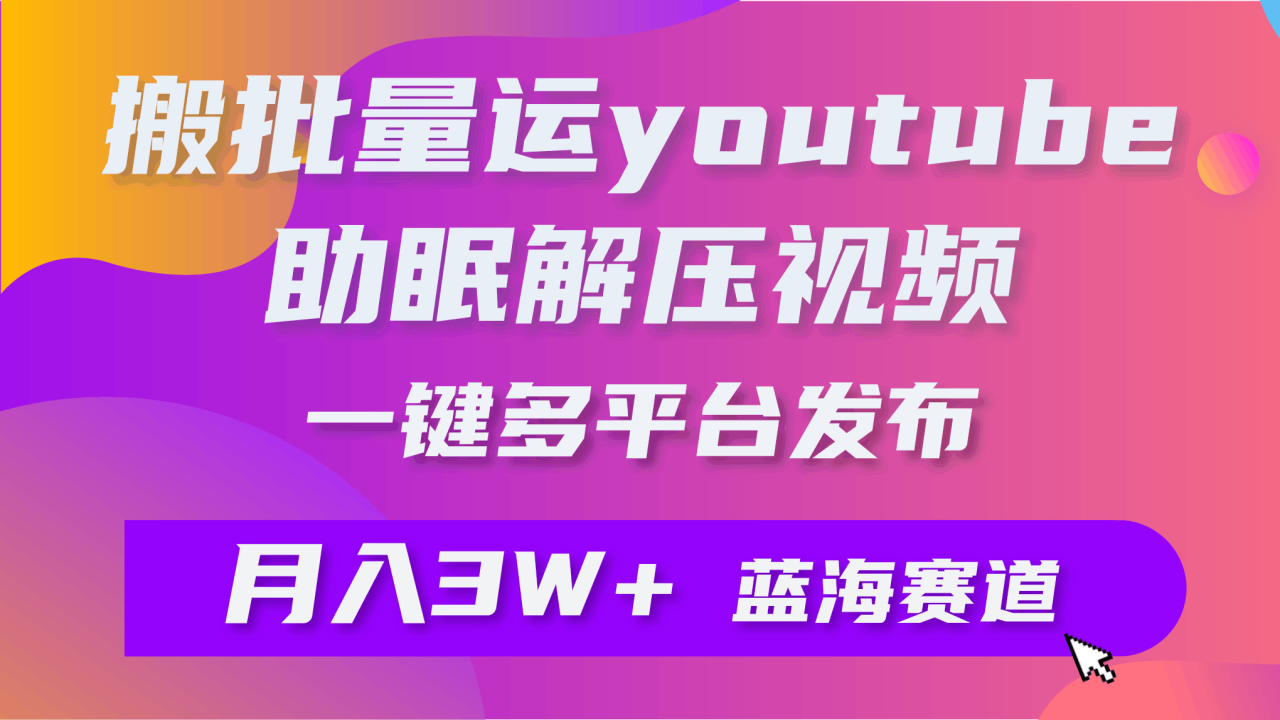 批量搬运YouTube解压助眠视频 一键多平台发布 月入2W+-淘秘副业