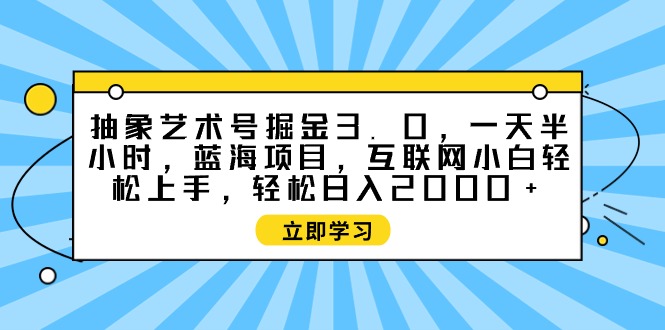 抽象艺术号掘金3.0，一天半小时 ，蓝海项目， 互联网小白轻松上手-淘秘副业