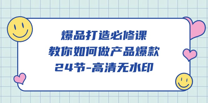 爆品 打造必修课，教你如何-做产品爆款（24节-高清无水印）-淘秘副业