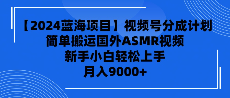 【2024蓝海项目】视频号分成计划，无脑搬运国外ASMR视频，新手小白轻松…-淘秘副业