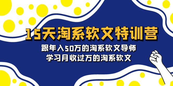 淘宝系软文特训营：跟年入50万的淘系软文导师，15天学习月收过万的淘系软文-淘秘副业