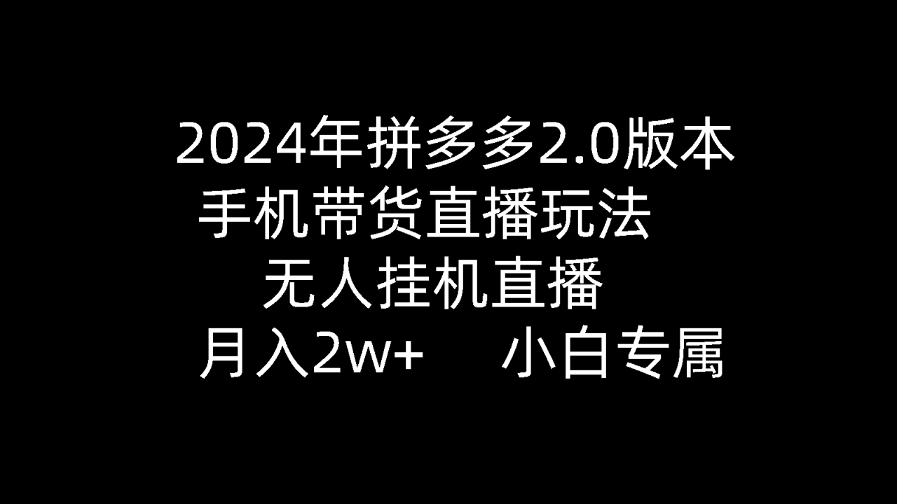 2024年拼多多2.0版本，手机带货直播玩法，无人挂机直播， 月入2w+， 小白专属》的新玩法-淘秘副业