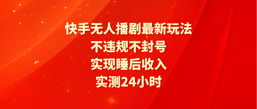快手无人播剧最新玩法，实测24小时不违规不封号，实现睡后收入-淘秘副业