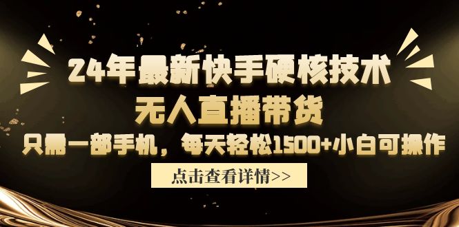 24年最新快手硬核技术无人直播带货，只需一部手机 每天轻松1500+小白可操作-淘秘副业