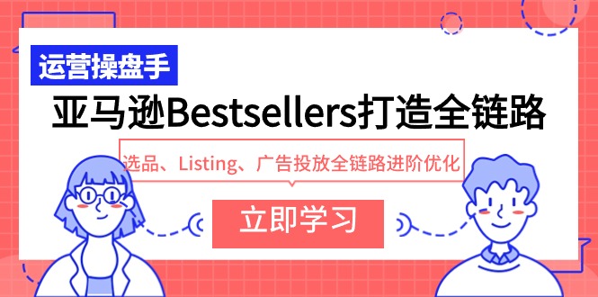 亚马逊Bestsellers打造全链路，选品、Listing、广告投放全链路进阶优化-淘秘副业