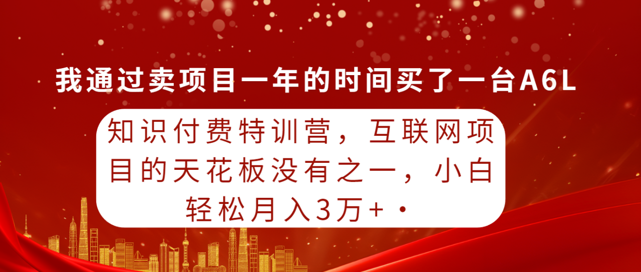 知识付费特训课，互联网项目的天花板没有之一，小白轻轻松松月入30000+-淘秘副业