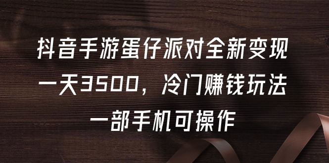 抖音手游蛋仔派对全新变现，一天3500，冷门赚钱玩法，一部手机可操作-淘秘副业