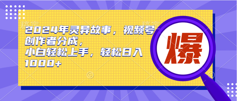 2024年灵异故事，视频号创作者分成，小白轻松上手，轻松日入1000+-淘秘副业