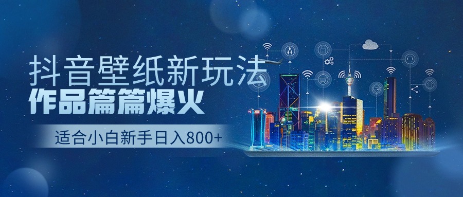 抖音壁纸号全新玩法，篇篇作品爆火，日收益500+-淘秘副业