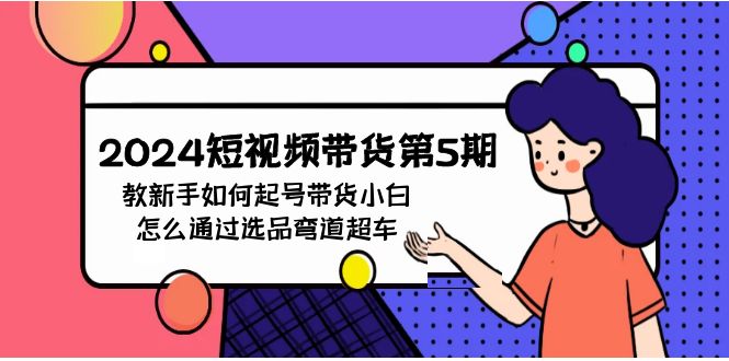 2024年短视频带货教程5期：新手如何起号，带货小白怎么通过选品弯道超车-淘秘副业