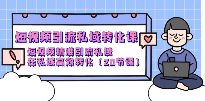 短视频私域引流转化课，短视频精准引流私域高效转化（20节课）-淘秘副业
