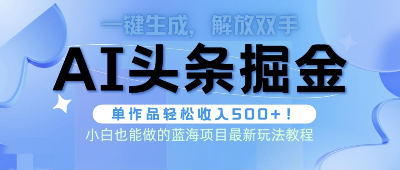 头条AI掘金术最新玩法，全AI制作无需人工修稿，一键生成单篇文章收益500+-淘秘副业