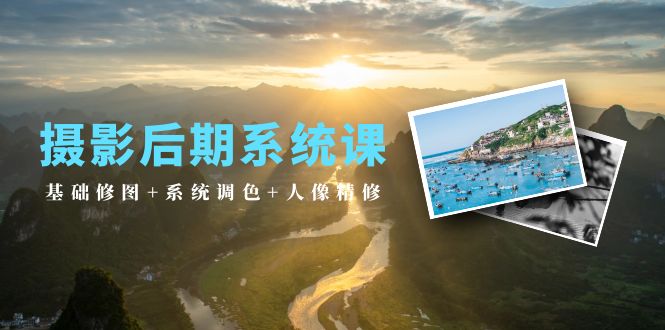 2024年摄影后期系统课：基础修图+系统调色+人像精修（19节课）-淘秘副业