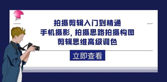 拍摄剪辑课程：从入门到精通，手机摄影 拍摄思路拍摄构图 剪辑思维高级调色-92节-淘秘副业