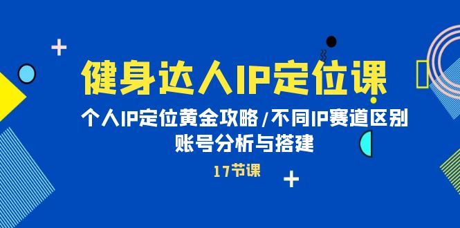 健身达人个人IP课：品牌IP定位黄金攻略/不同IP赛道区别/账号分析与搭建-淘秘副业