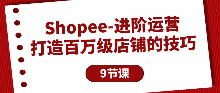 Shopee-进阶运营：打造百万级店铺的技巧-淘秘副业
