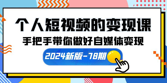 个人短视频的变现课【2024新版-78期】手把手带你做好自媒体变现（61节课）-淘秘副业