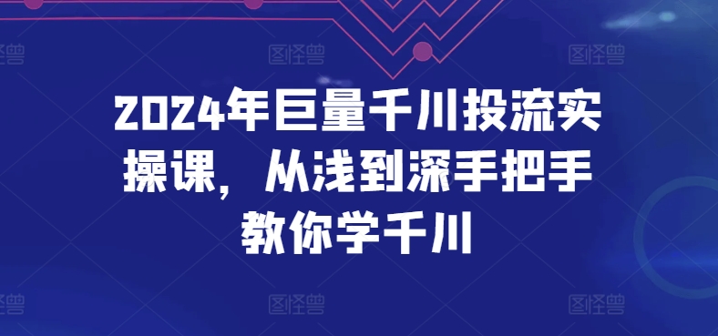 2024年巨量千川投流实操课，从浅到深手把手教你学千川-淘秘副业