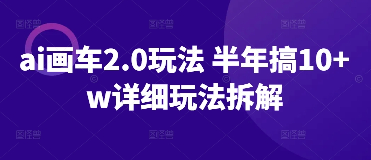 AI画车2.0玩法 半年搞10+W详细玩法拆解-淘秘副业