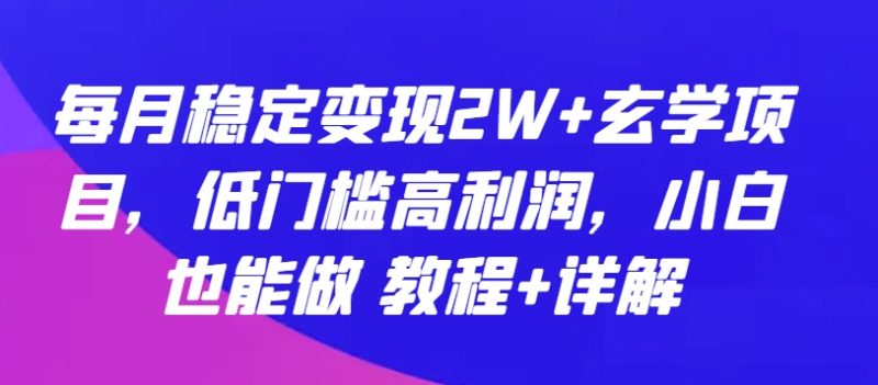 玄学项目：每月稳定变现2W+，低门槛高利润，小白也能做 教程+详解-淘秘副业