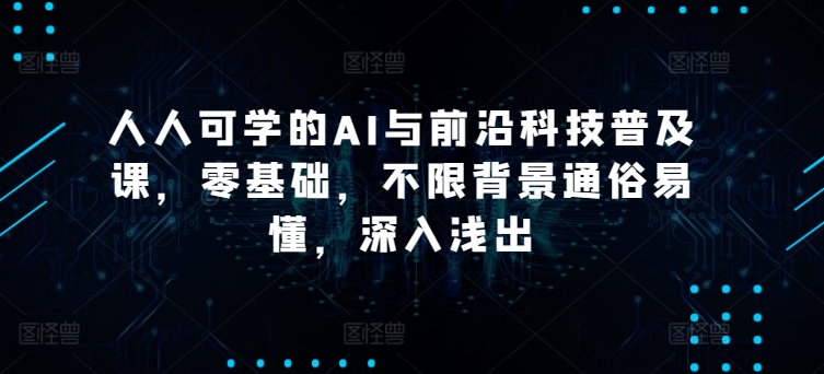 人人可学的AI与前沿科技普及课，零基础，不限背景通俗易懂，深入浅出-淘秘副业