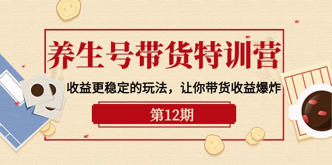 养生号带货特训营【12期】收益更稳定的玩法，让你带货收益爆炸-9节直播课-淘秘副业