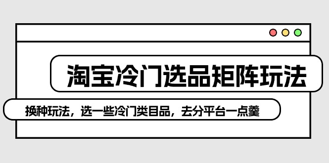 淘宝冷门选品矩阵新策略：避开红海，独辟蹊径赚取高额利润-淘秘副业