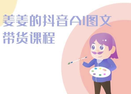 2024年姜姜抖音AI图文带货课程：轻松打造爆款内容-淘秘副业