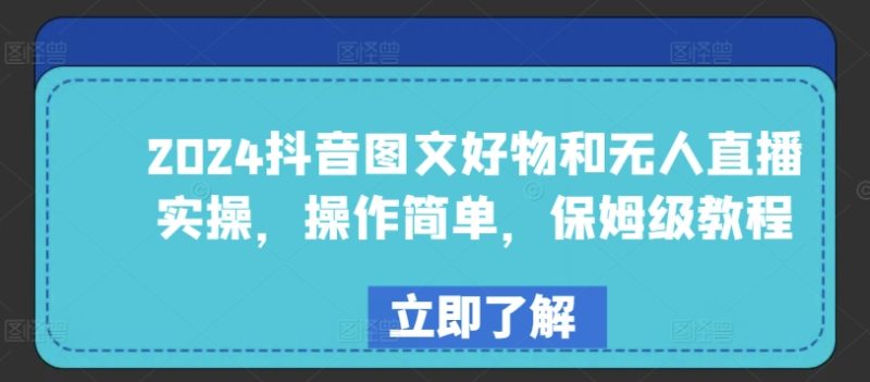 2024年抖音图文好物与无人直播实战：简单易学，保姆级教程-淘秘副业